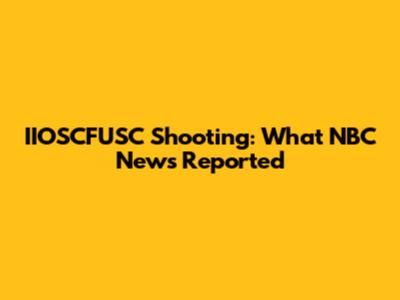 IIOSCFUSC Shooting: What NBC News Reported