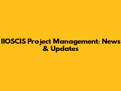 IIOSCIS Project Management: News & Updates