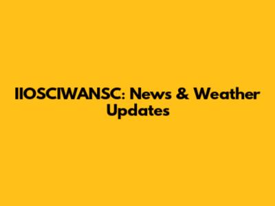 IIOSCIWANSC: News & Weather Updates