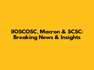 IIOSCOSC, Macron & SCSC: Breaking News & Insights