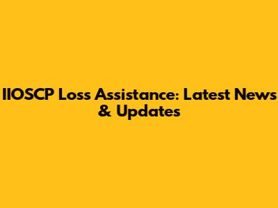 IIOSCP Loss Assistance: Latest News & Updates