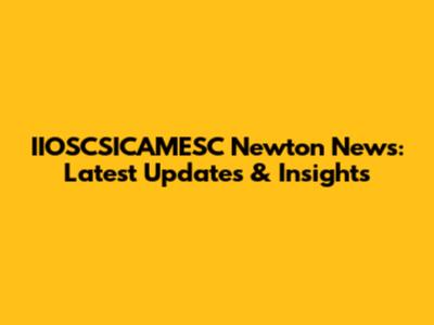 IIOSCSICAMESC Newton News: Latest Updates & Insights