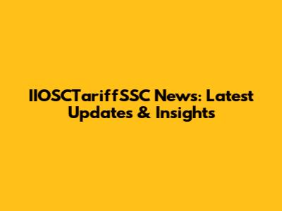 IIOSCTariffSSC News: Latest Updates & Insights