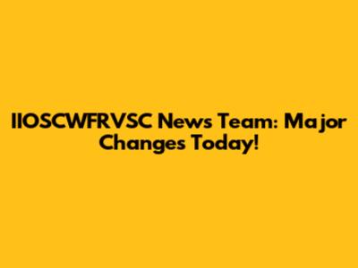 IIOSCWFRVSC News Team: Major Changes Today!