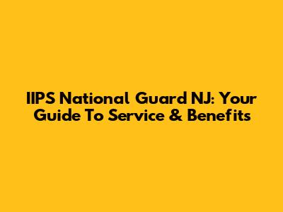 IIPS National Guard NJ: Your Guide To Service & Benefits