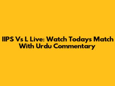 IIPS Vs L Live: Watch Today's Match With Urdu Commentary