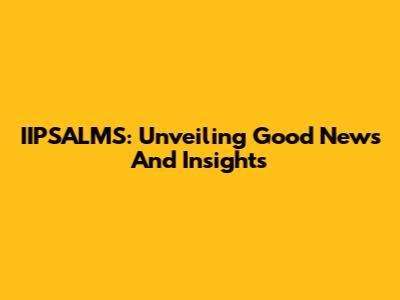 IIPSALMS: Unveiling Good News And Insights