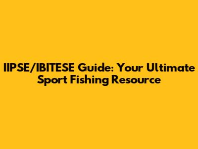IIPSE/IBITESE Guide: Your Ultimate Sport Fishing Resource