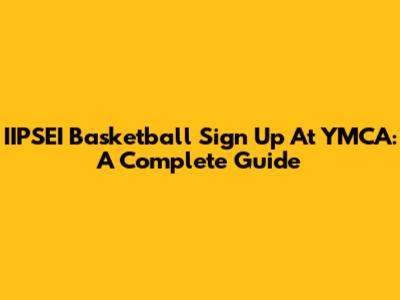 IIPSEI Basketball Sign Up At YMCA: A Complete Guide