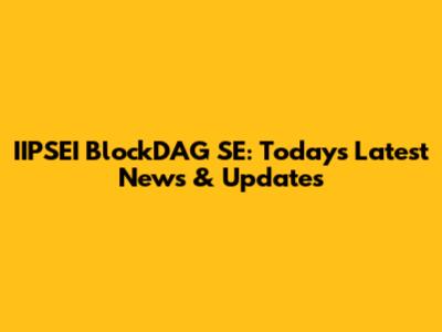 IIPSEI BlockDAG SE: Today's Latest News & Updates