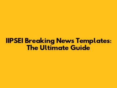 IIPSEI Breaking News Templates: The Ultimate Guide