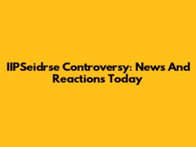IIPSeidrse Controversy: News And Reactions Today