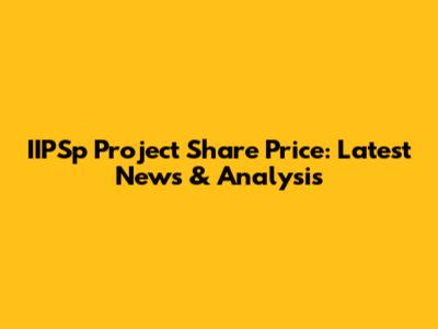 IIPSp Project Share Price: Latest News & Analysis