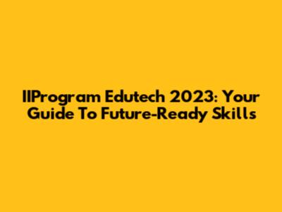IIProgram Edutech 2023: Your Guide To Future-Ready Skills