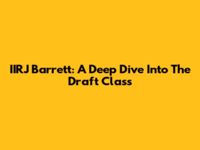 IIRJ Barrett: A Deep Dive Into The Draft Class