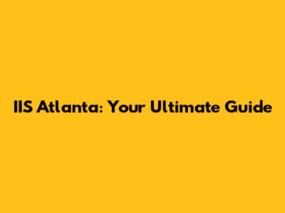 IIS Atlanta: Your Ultimate Guide