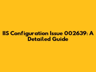 IIS Configuration Issue 002639: A Detailed Guide