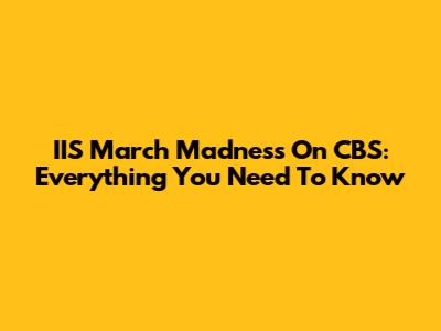 IIS March Madness On CBS: Everything You Need To Know