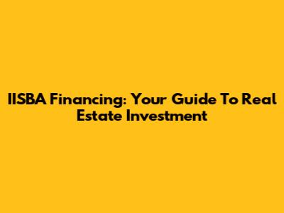 IISBA Financing: Your Guide To Real Estate Investment