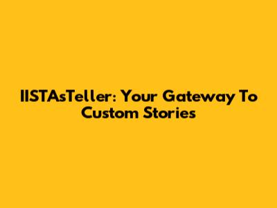 IISTAsTeller: Your Gateway To Custom Stories