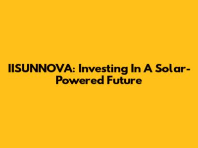 IISUNNOVA: Investing In A Solar-Powered Future