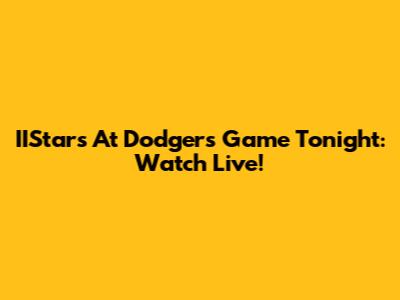 IIStars At Dodgers Game Tonight: Watch Live!