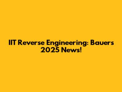 IIT Reverse Engineering: Bauer's 2025 News!