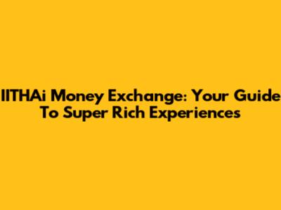IITHAi Money Exchange: Your Guide To Super Rich Experiences