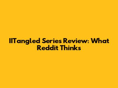 IITangled Series Review: What Reddit Thinks