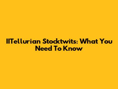IITellurian Stocktwits: What You Need To Know