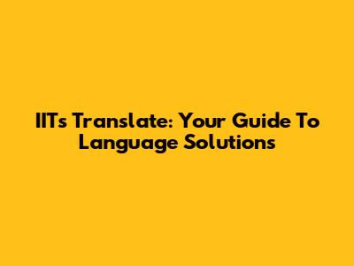 IITs Translate: Your Guide To Language Solutions