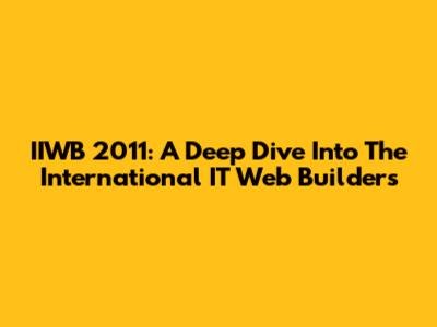 IIWB 2011: A Deep Dive Into The International IT Web Builders