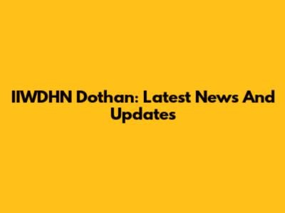 IIWDHN Dothan: Latest News And Updates