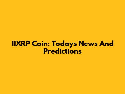 IIXRP Coin: Today's News And Predictions