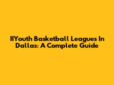 IIYouth Basketball Leagues In Dallas: A Complete Guide