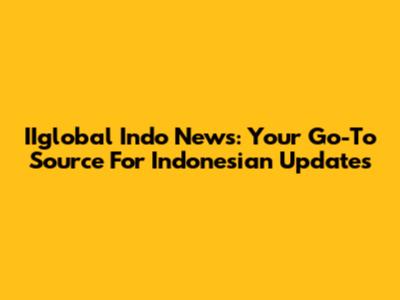 IIglobal Indo News: Your Go-To Source For Indonesian Updates