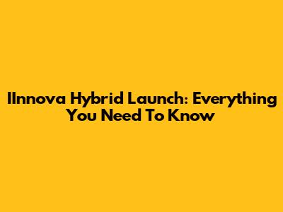 IInnova Hybrid Launch: Everything You Need To Know