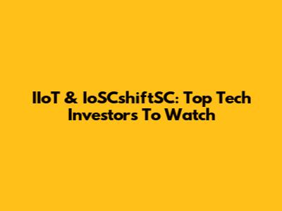 IIoT & IoSCshiftSC: Top Tech Investors To Watch