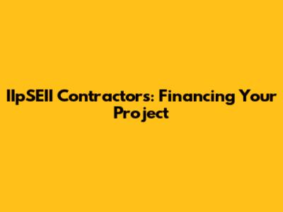 IIpSEII Contractors: Financing Your Project