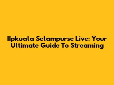 IIpkuala Selampurse Live: Your Ultimate Guide To Streaming