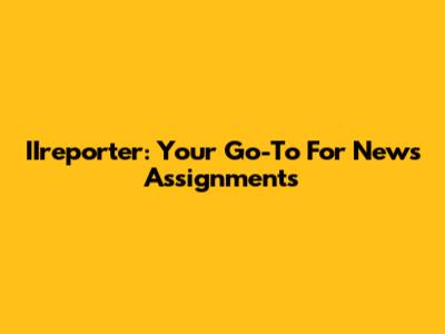 IIreporter: Your Go-To For News Assignments