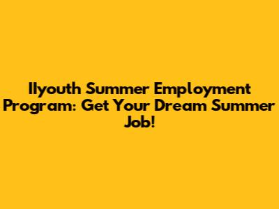 IIyouth Summer Employment Program: Get Your Dream Summer Job!