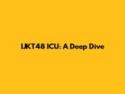 IJKT48 ICU: A Deep Dive