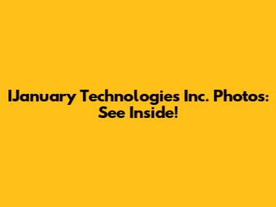 IJanuary Technologies Inc. Photos: See Inside!