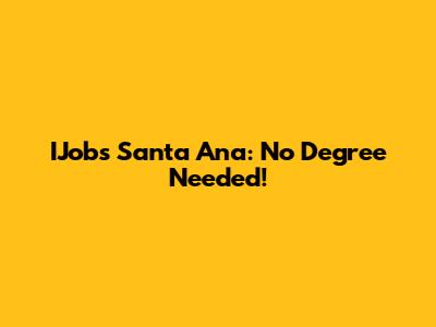 IJobs Santa Ana: No Degree Needed!