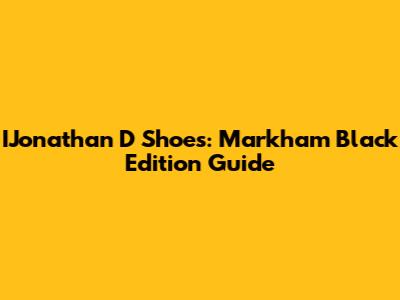 IJonathan D Shoes: Markham Black Edition Guide
