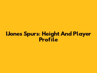 IJones Spurs: Height And Player Profile