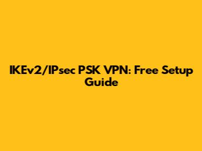 IKEv2/IPsec PSK VPN: Free Setup Guide