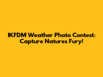 IKFDM Weather Photo Contest: Capture Nature's Fury!