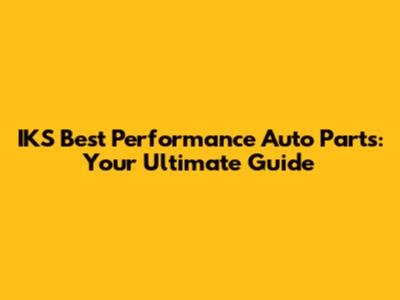 IKS Best Performance Auto Parts: Your Ultimate Guide